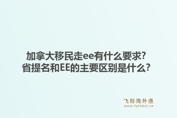 加拿大移民走ee有什么要求？省提名和EE的主要區(qū)別是什么？1.jpg