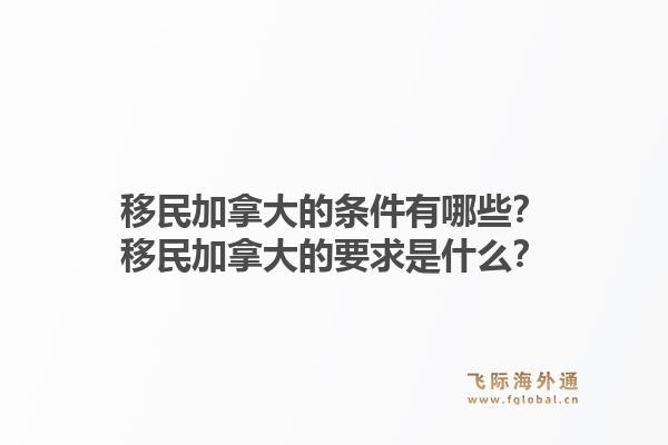 移民加拿大的條件有哪些？移民加拿大的要求是什么？1.jpg