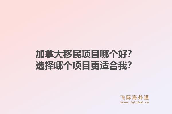 加拿大移民項目哪個好？選擇哪個項目更適合我？1.jpg