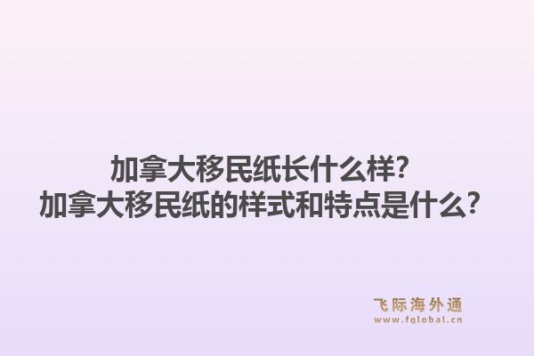 加拿大移民紙長什么樣？加拿大移民紙的樣式和特點(diǎn)是什么？1.jpg