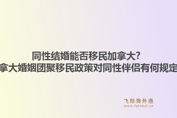 同性結(jié)婚能否移民加拿大？加拿大婚姻團(tuán)聚移民政策對同性伴侶有何規(guī)定？1.jpg
