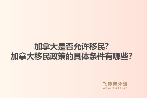 加拿大是否允許移民？加拿大移民政策的具體條件有哪些？1.jpg