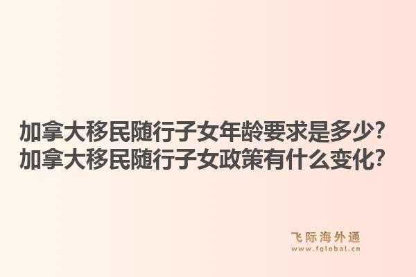 加拿大移民隨行子女年齡要求是多少？加拿大移民隨行子女政策有什么變化？1.jpg