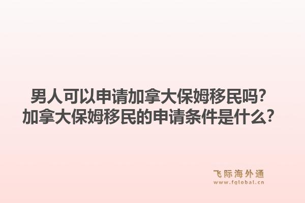 男人可以申請(qǐng)加拿大保姆移民嗎？加拿大保姆移民的申請(qǐng)條件是什么？1.jpg