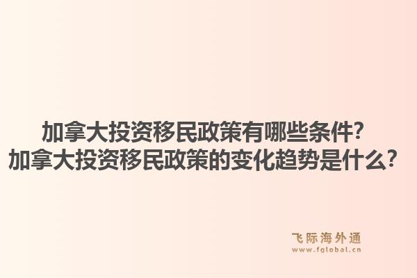 加拿大投資移民政策有哪些條件？加拿大投資移民政策的變化趨勢(shì)是什么？1.jpg