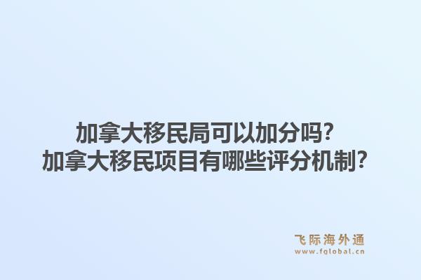 加拿大移民局可以加分嗎？加拿大移民項(xiàng)目有哪些評(píng)分機(jī)制？1.jpg
