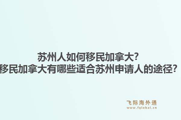 蘇州人如何移民加拿大？移民加拿大有哪些適合蘇州申請人的途徑？1.jpg