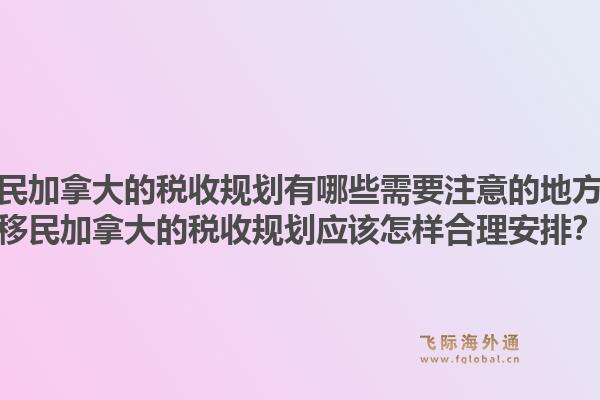 移民加拿大的稅收規(guī)劃有哪些需要注意的地方？移民加拿大的稅收規(guī)劃應該怎樣合理安排？1.jpg