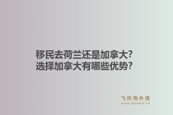 移民去荷蘭還是加拿大？選擇加拿大有哪些優(yōu)勢？1.jpg