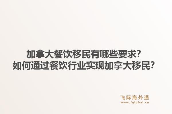 加拿大餐飲移民有哪些要求？如何通過餐飲行業(yè)實現(xiàn)加拿大移民？1.jpg