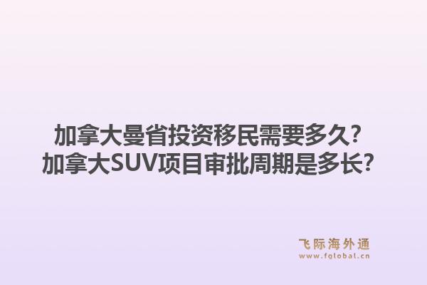 加拿大曼省投資移民需要多久？加拿大SUV項目審批周期是多長？1.jpg