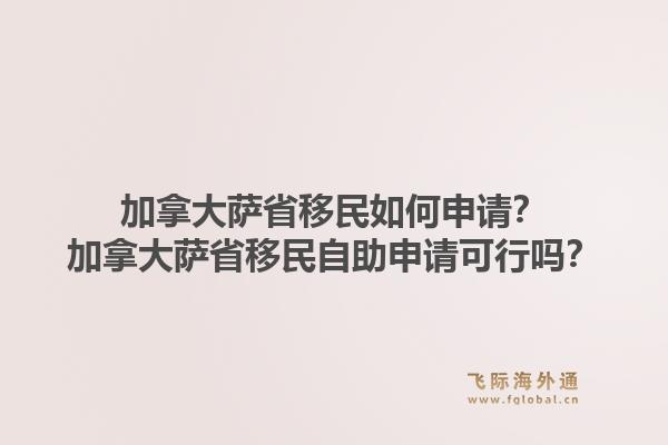 加拿大薩省移民如何申請(qǐng)？加拿大薩省移民自助申請(qǐng)可行嗎？1.jpg