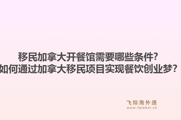 移民加拿大開餐館需要哪些條件？如何通過加拿大移民項目實現(xiàn)餐飲創(chuàng)業(yè)夢？1.jpg
