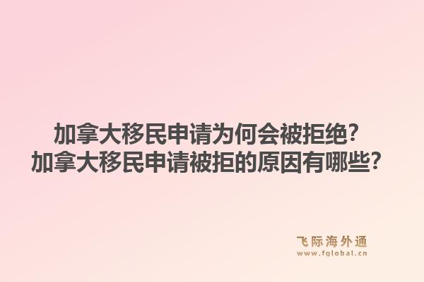 加拿大移民申請為何會被拒絕？加拿大移民申請被拒的原因有哪些？1.jpg