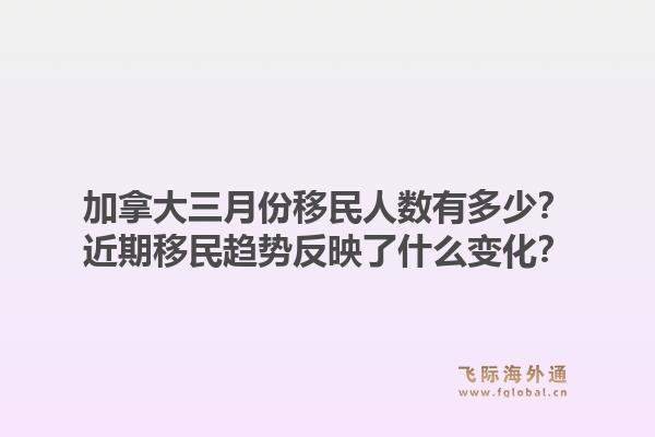 加拿大三月份移民人數(shù)有多少？近期移民趨勢(shì)反映了什么變化？1.jpg