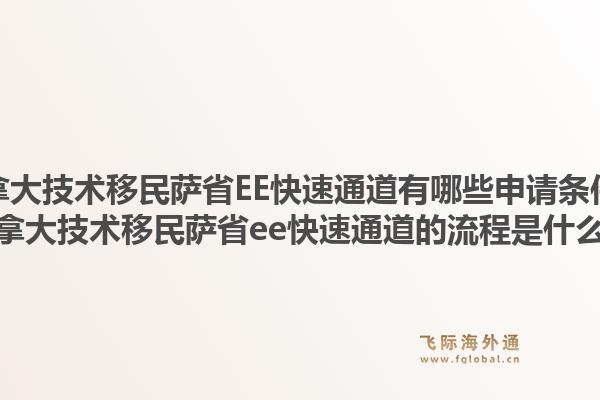 加拿大技術(shù)移民薩省EE快速通道有哪些申請條件？加拿大技術(shù)移民薩省ee快速通道的流程是什么？1.jpg