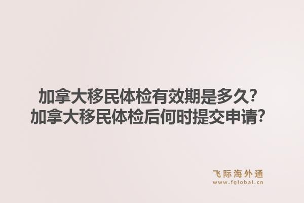 加拿大移民體檢有效期是多久？加拿大移民體檢后何時提交申請？1.jpg