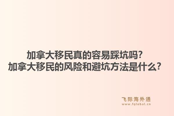 加拿大移民真的容易踩坑嗎？加拿大移民的風(fēng)險(xiǎn)和避坑方法是什么？1.jpg