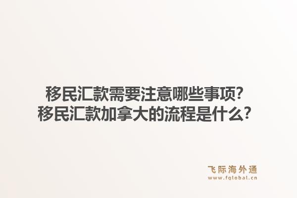 移民匯款需要注意哪些事項？移民匯款加拿大的流程是什么？1.jpg