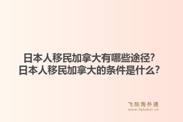 日本人移民加拿大有哪些途徑？日本人移民加拿大的條件是什么？1.jpg