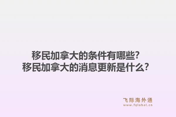 移民加拿大的條件有哪些？移民加拿大的消息更新是什么？1.jpg