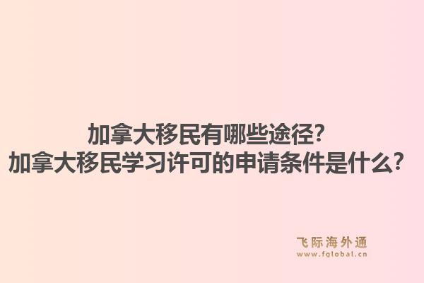 加拿大移民有哪些途徑？加拿大移民學(xué)習(xí)許可的申請條件是什么？1.jpg