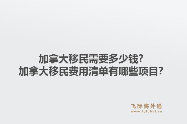 加拿大移民需要多少錢？加拿大移民費(fèi)用清單有哪些項(xiàng)目？1.jpg
