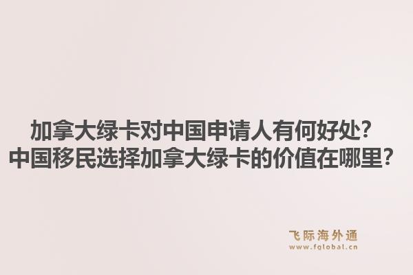 加拿大綠卡對中國申請人有何好處？中國移民選擇加拿大綠卡的價值在哪里？1.jpg