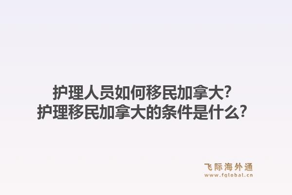 護(hù)理人員如何移民加拿大？護(hù)理移民加拿大的條件是什么？1.jpg