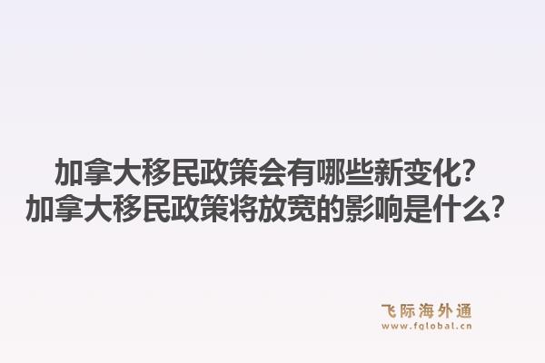 加拿大移民政策會(huì)有哪些新變化？加拿大移民政策將放寬的影響是什么？1.jpg