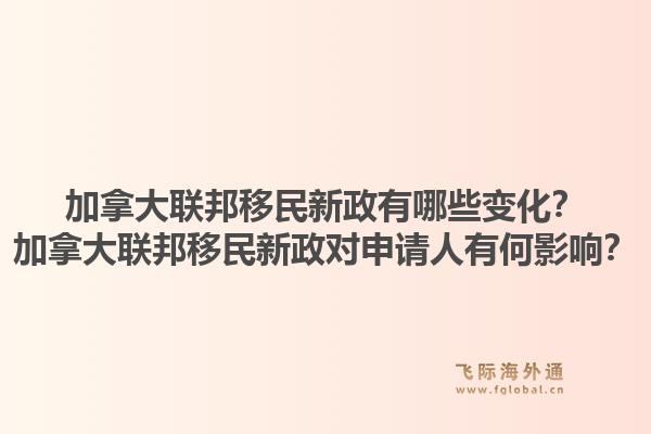 加拿大聯(lián)邦移民新政有哪些變化？加拿大聯(lián)邦移民新政對申請人有何影響？1.jpg
