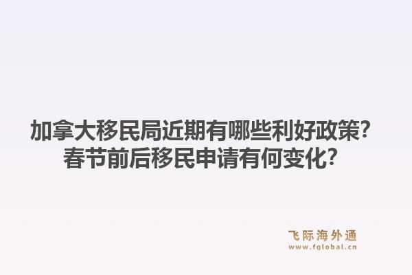 加拿大移民局近期有哪些利好政策？春節(jié)前后移民申請(qǐng)有何變化？1.jpg