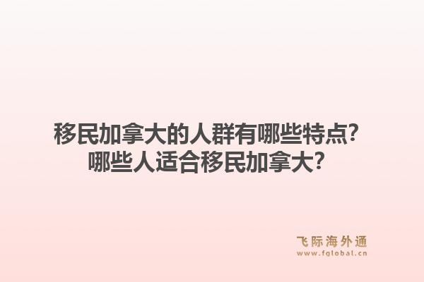 移民加拿大的人群有哪些特點(diǎn)？哪些人適合移民加拿大？1.jpg