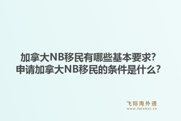 加拿大NB移民有哪些基本要求？申請加拿大NB移民的條件是什么？1.jpg