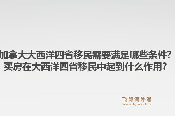 加拿大大西洋四省移民需要滿足哪些條件？買房在大西洋四省移民中起到什么作用？1.jpg
